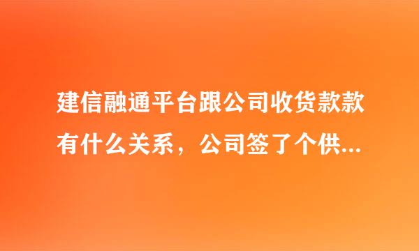 建信融通平台跟公司收货款款有什么关系，公司签了个供货合假移同，甲方要求注册这个平台开通融里粒通功能，才能付