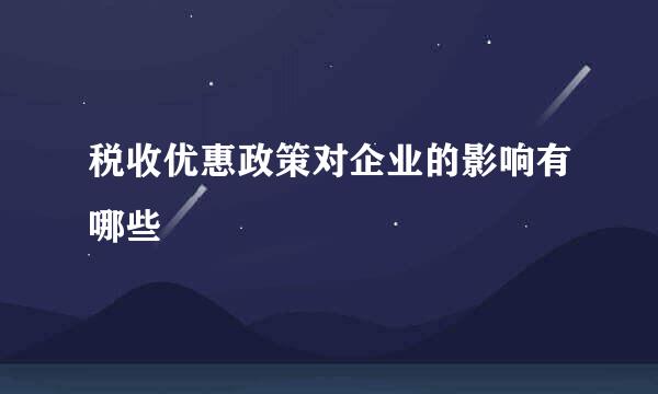 税收优惠政策对企业的影响有哪些