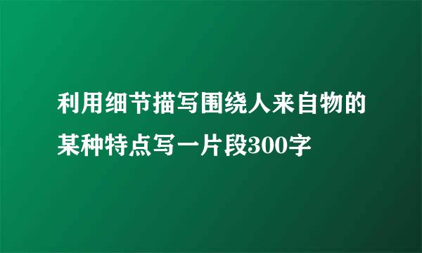 利用细节描写围绕人来自物的某种特点写一片段300字