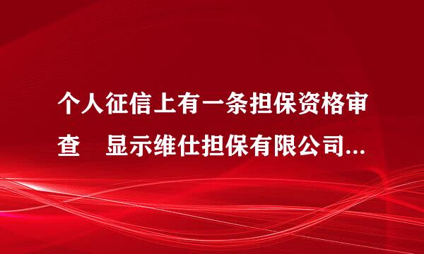 个人征信上有一条担保资格审查 显示维仕担保有限公司 不太明白是这个