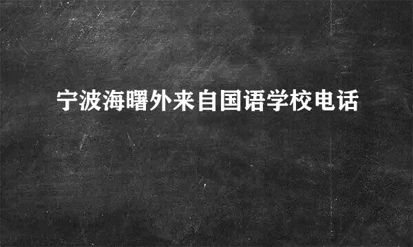 宁波海曙外来自国语学校电话