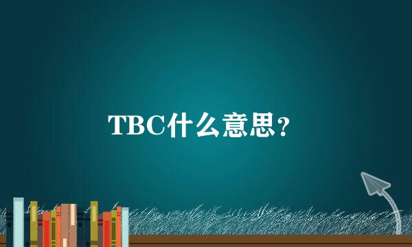 TBC什么意思？