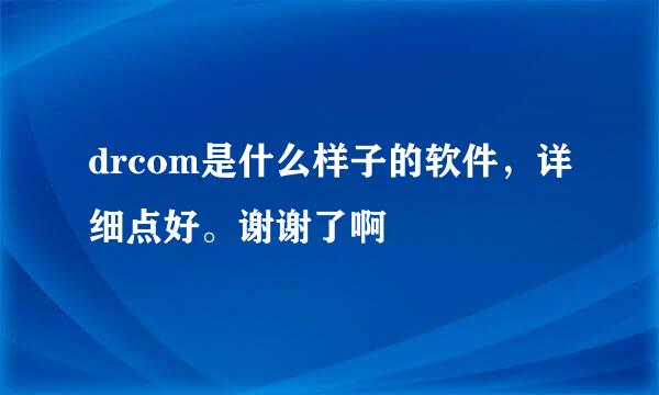 drcom是什么样子的软件，详细点好。谢谢了啊