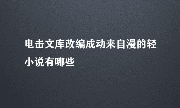 电击文库改编成动来自漫的轻小说有哪些