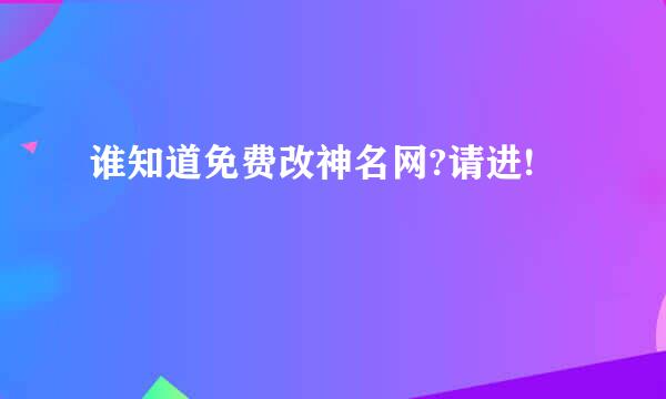 谁知道免费改神名网?请进!