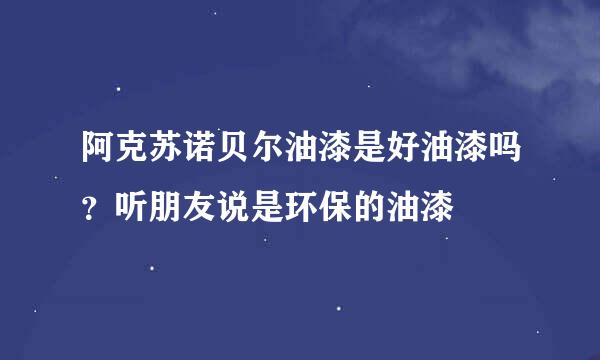 阿克苏诺贝尔油漆是好油漆吗？听朋友说是环保的油漆