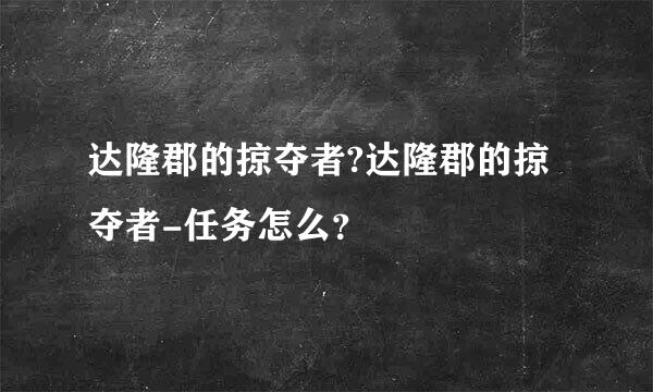 达隆郡的掠夺者?达隆郡的掠夺者-任务怎么？