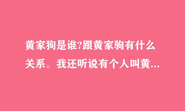 黄家狗是谁?跟黄家驹有什么关系。我还听说有个人叫黄家具的?来自