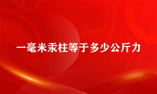 一毫米汞柱等于多少公斤力