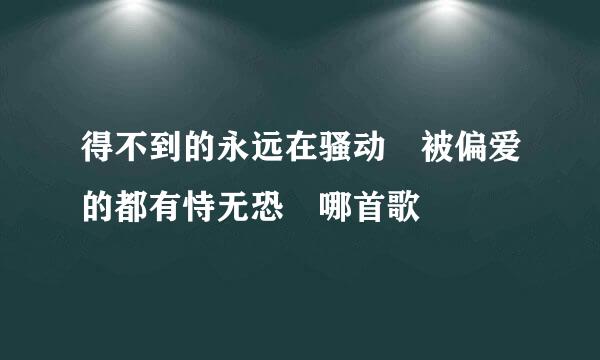 得不到的永远在骚动 被偏爱的都有恃无恐 哪首歌