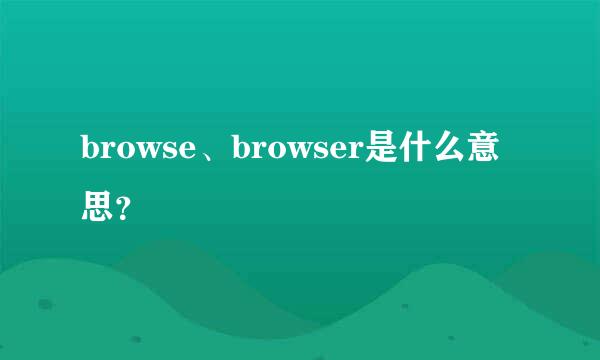 browse、browser是什么意思？