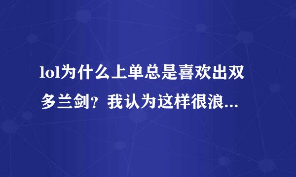 lol为什么上单总是喜欢出双多兰剑？我认为这样很浪费钱的。