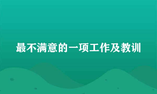 最不满意的一项工作及教训