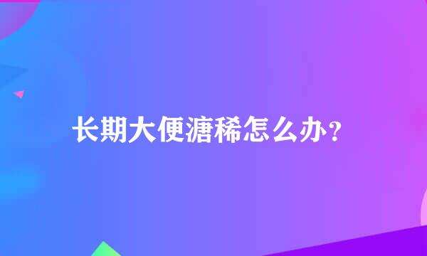 长期大便溏稀怎么办？