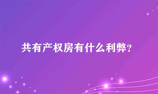 共有产权房有什么利弊？