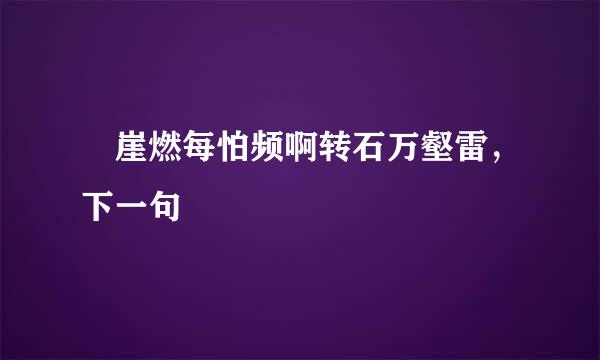 砯崖燃每怕频啊转石万壑雷，下一句