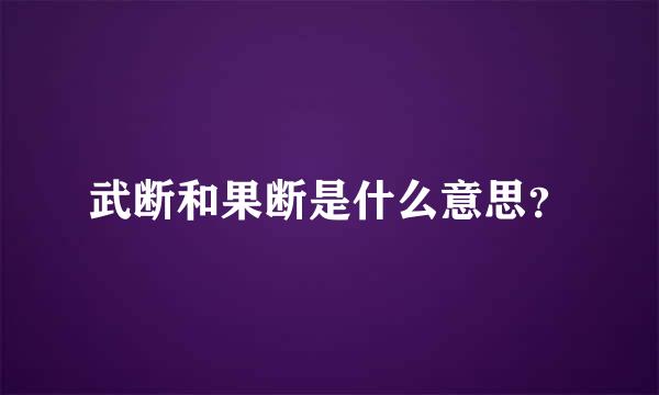 武断和果断是什么意思？