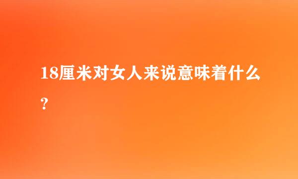 18厘米对女人来说意味着什么？