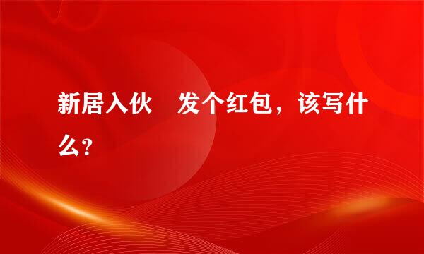 新居入伙 发个红包，该写什么？