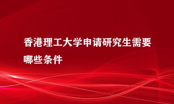 香港理工大学申请研究生需要哪些条件