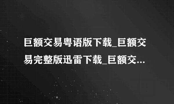 巨额交易粤语版下载_巨额交易完整版迅雷下载_巨额交易好占处木看吗百度影音