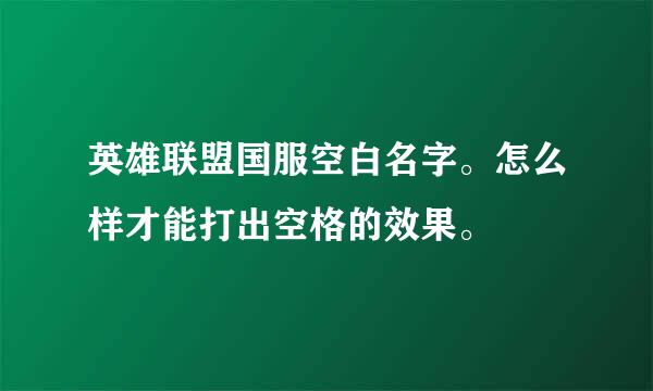 英雄联盟国服空白名字。怎么样才能打出空格的效果。