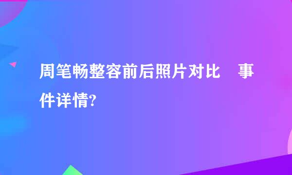 周笔畅整容前后照片对比 事件详情?