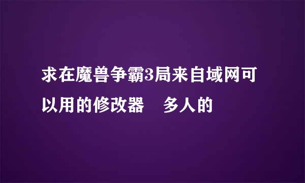 求在魔兽争霸3局来自域网可以用的修改器 多人的