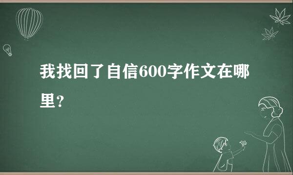 我找回了自信600字作文在哪里？