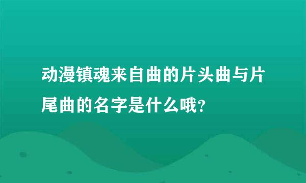 动漫镇魂来自曲的片头曲与片尾曲的名字是什么哦？