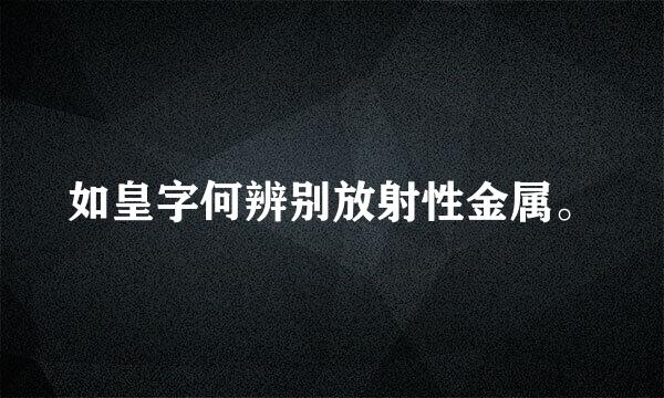 如皇字何辨别放射性金属。