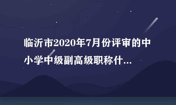 临沂市2020年7月份评审的中小学中级副高级职称什么时间公示？