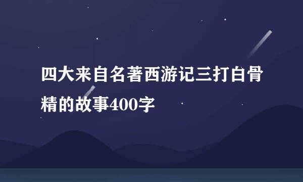 四大来自名著西游记三打白骨精的故事400字