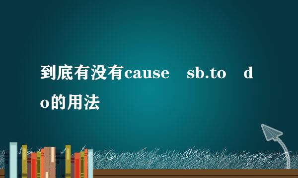 到底有没有cause sb.to do的用法