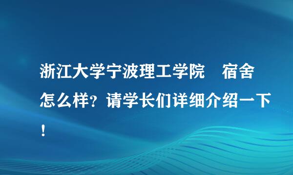 浙江大学宁波理工学院 宿舍怎么样？请学长们详细介绍一下！