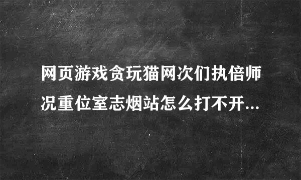 网页游戏贪玩猫网次们执倍师况重位室志烟站怎么打不开了？是来自不是换域名了