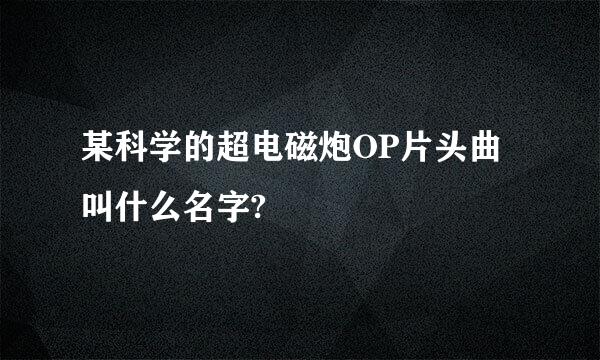 某科学的超电磁炮OP片头曲叫什么名字?