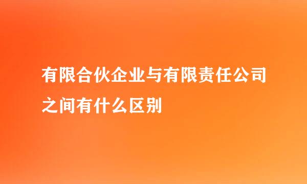 有限合伙企业与有限责任公司之间有什么区别