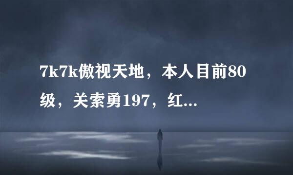 7k7k傲视天地，本人目前80级，关索勇197，红马80级满，来自将转满，打吴国太史的战鼓就1600求解