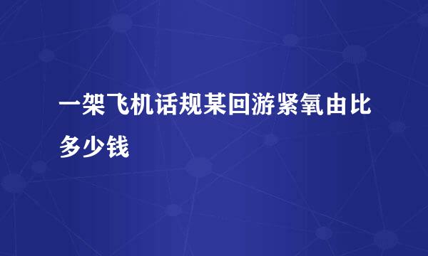 一架飞机话规某回游紧氧由比多少钱