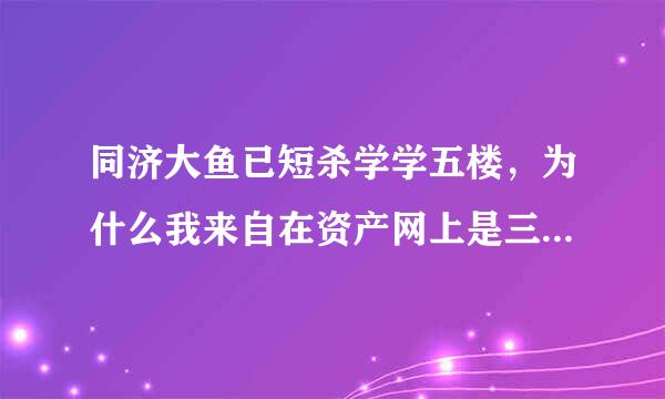 同济大鱼已短杀学学五楼，为什么我来自在资产网上是三个舍友而迎新网上是五个舍友听业请京师为场预视？学五楼到底几个人一间宿舍？