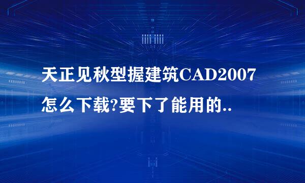 天正见秋型握建筑CAD2007怎么下载?要下了能用的..