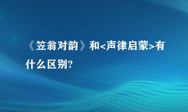 《笠翁对韵》和<声律启蒙>有什么区别?