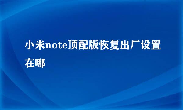 小米note顶配版恢复出厂设置在哪