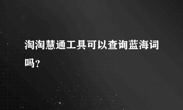 淘淘慧通工具可以查询蓝海词吗？