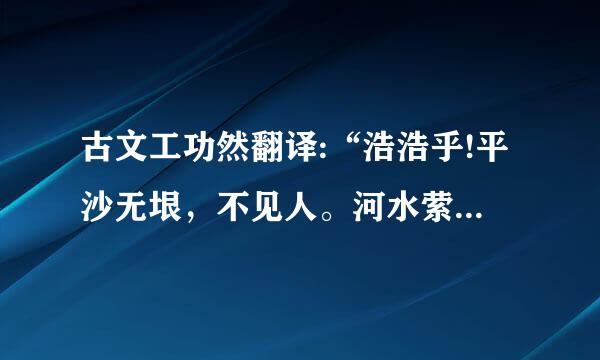 古文工功然翻译:“浩浩乎!平沙无垠，不见人。河水萦带，群山纠纷。黯兮惨悴，风悲日曛。蓬断草枯，凛沿若霜晨。鸟