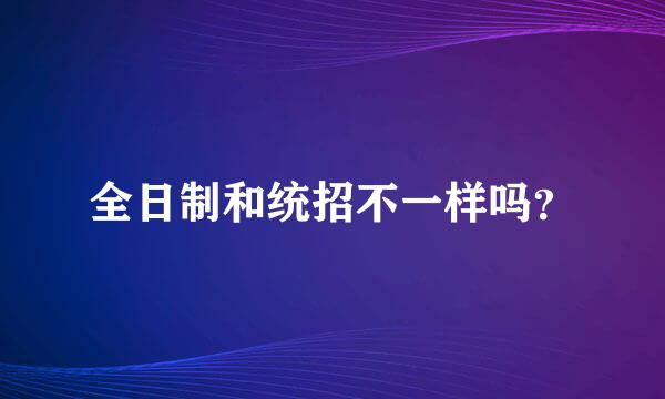 全日制和统招不一样吗？