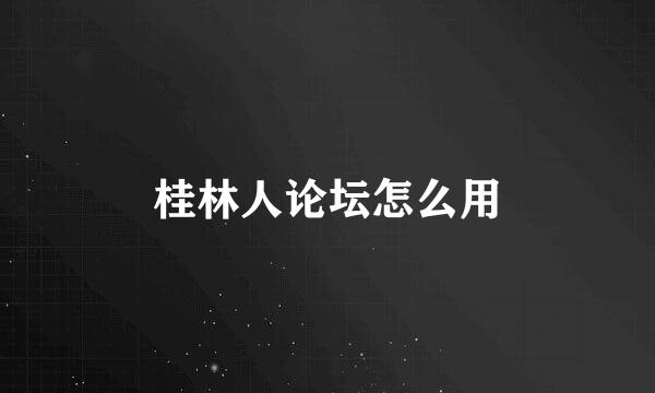 桂林人论坛怎么用