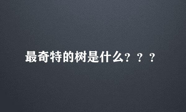 最奇特的树是什么？？？