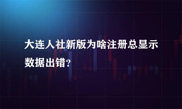 大连人社新版为啥注册总显示数据出错？